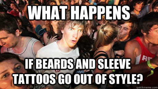 What Happens If beards and sleeve tattoos go out of style?  Sudden Clarity Clarence
