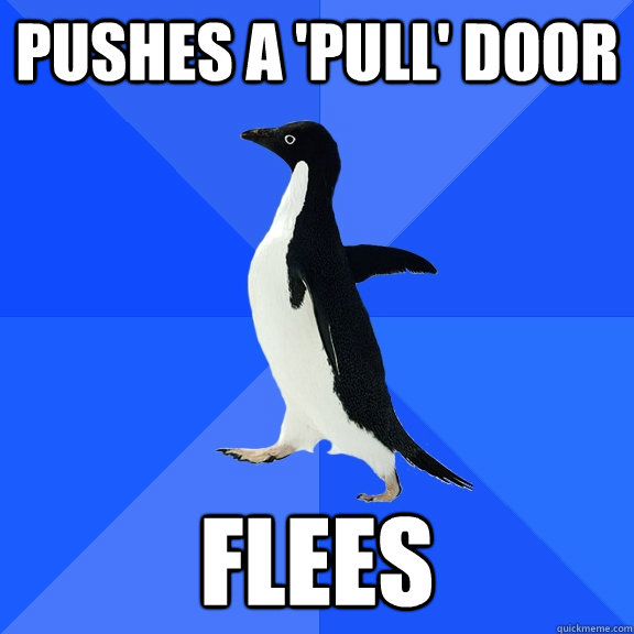 Pushes a 'pull' door Flees  Socially Awkward Penguin