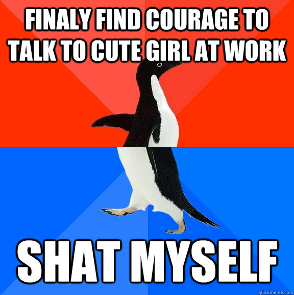 finaly find courage to talk to cute girl at work shat myself  Socially Awesome Awkward Penguin