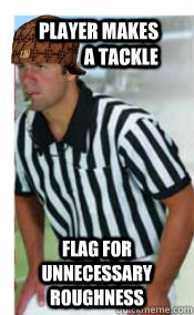 Player makes a tackle Flag for unnecessary roughness  Scumbag Referee