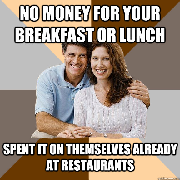 no money for your breakfast or lunch spent it on themselves already at restaurants - no money for your breakfast or lunch spent it on themselves already at restaurants  Scumbag Parents