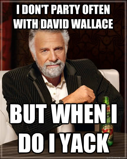 I don't party often with david wallace but when i do i yack   The Most Interesting Man In The World