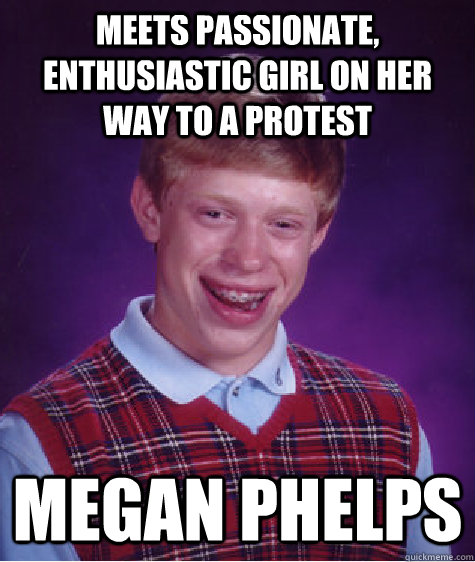 meets passionate, enthusiastic girl on her way to a protest megan phelps  Bad Luck Brian