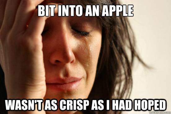 Bit into an apple Wasn't as crisp as i had hoped  First World Problems