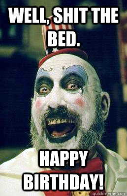 Well, shit the bed. Happy birthday! - Well, shit the bed. Happy birthday!  Misc