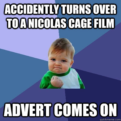 accidently turns over to a Nicolas cage film advert comes on  Success Kid