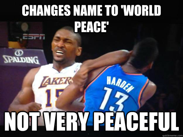 Changes name to 'World Peace' Not very peaceful  