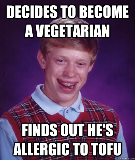 Decides to become a vegetarian Finds out he's allergic to Tofu  Bad Luck Brian