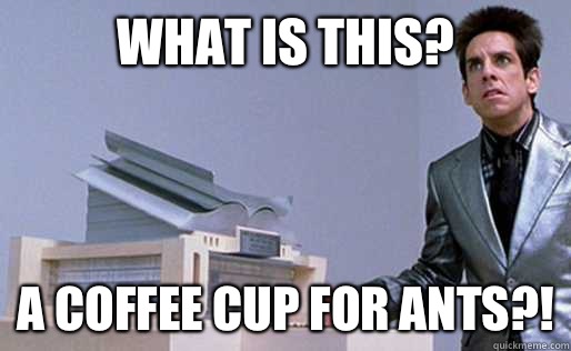 What is this? a coffee cup for ants?!  Derek Zoolander Center for Kids Who Dont Read Good