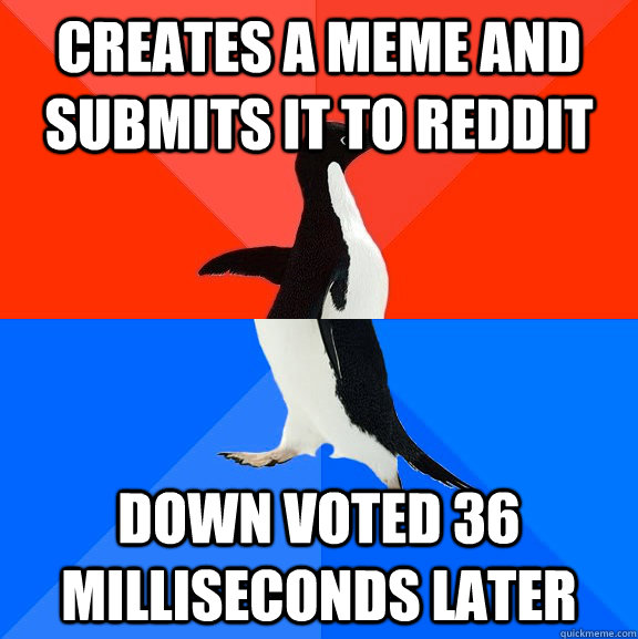 Creates a meme and submits it to reddit down voted 36 milliseconds later  Socially Awesome Awkward Penguin