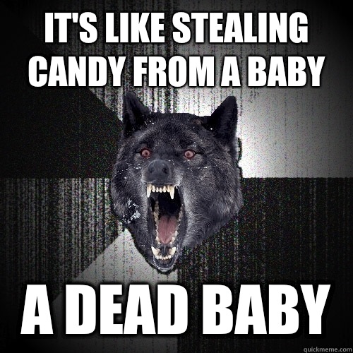 IT'S LIKE STEALING CANDY FROM A BABY A DEAD BABY  Insanity Wolf