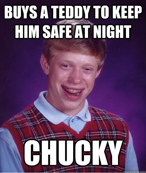 buys a teddy to keep him safe at night chucky   Bad Luck Brian