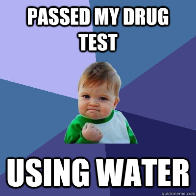 Passed my drug test using water  Success Kid