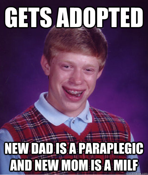 gets adopted new dad is a paraplegic and new mom is a milf  Bad Luck Brian