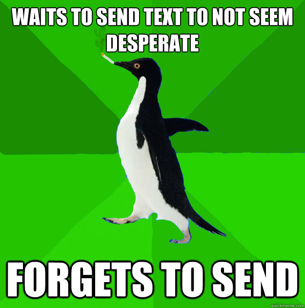 Waits to send text to not seem desperate Forgets to send - Waits to send text to not seem desperate Forgets to send  Stoner Penguin