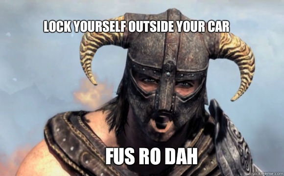 Lock yourself outside your car FUS RO DAH  