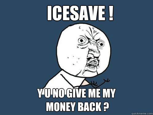 ICEsave ! y u no give me my
 money back ?  Y U No
