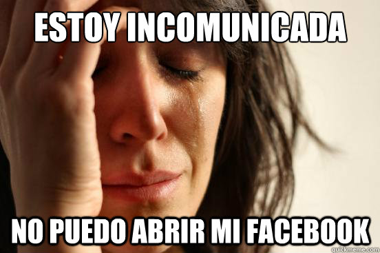 estoy incomunicada no puedo abrir mi facebook  First World Problems