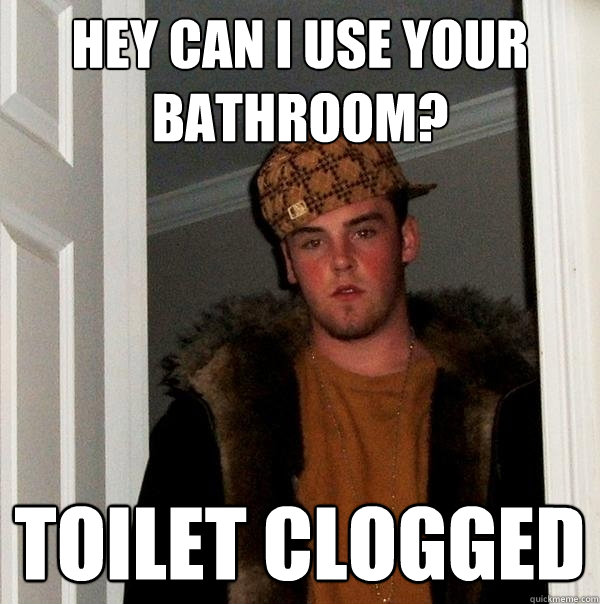 Hey can I use your bathroom? Toilet clogged  Scumbag Steve