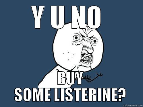 Y U NO  BUY SOME LISTERINE? Y U No
