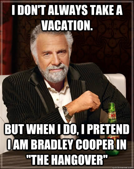 I don't always take a vacation. but when I do, I pretend I am Bradley Cooper in 
