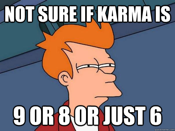 Not sure if karma is 9 or 8 or just 6  Futurama Fry
