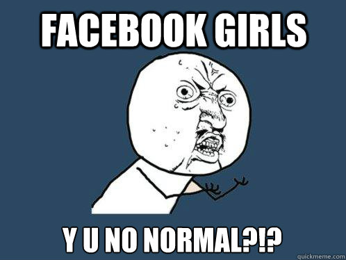 Facebook girls y u no normal?!?  Y U No