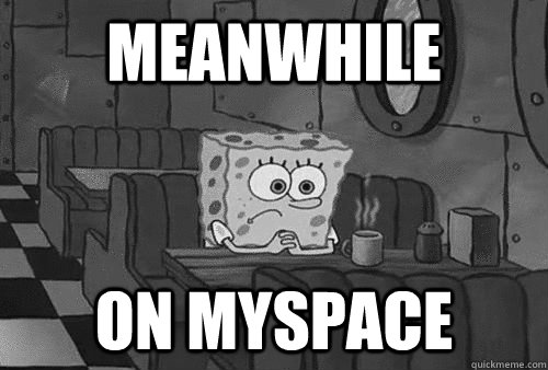 Meanwhile on myspace - Meanwhile on myspace  Sad Spongebob