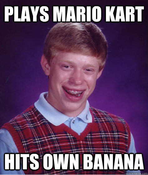 plays mario kart hits own banana  Bad Luck Brian