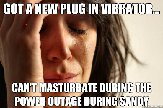 Got a new plug in vibrator... Can't masturbate during the power outage during Sandy  First World Problems