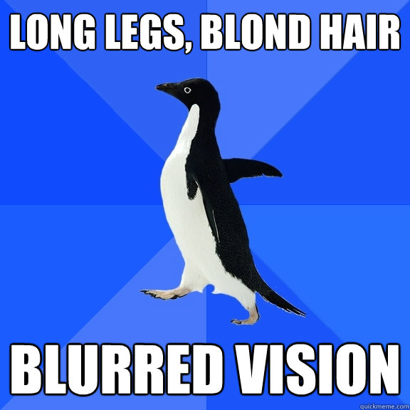 long legs, blond hair blurred vision  Socially Awkward Penguin