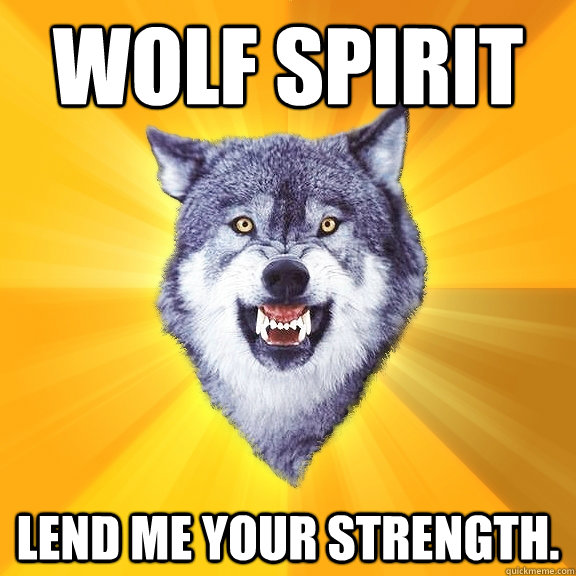 Wolf spirit Lend me your strength. - Wolf spirit Lend me your strength.  Courage Wolf
