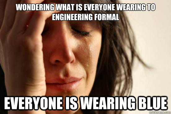 Wondering what is everyone wearing to Engineering formal Everyone is wearing blue  First World Problems