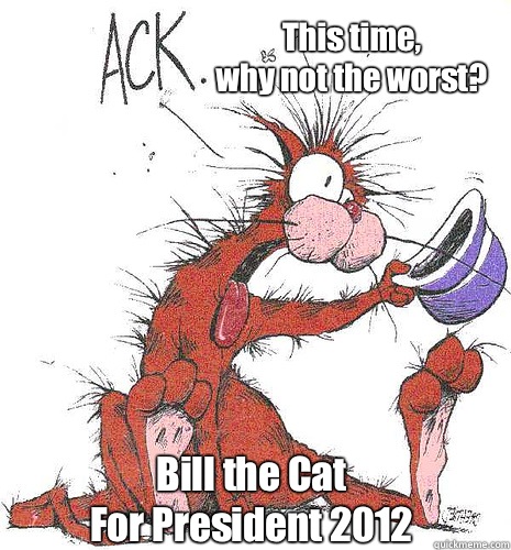 This time,
why not the worst? Bill the Cat
For President 2012  