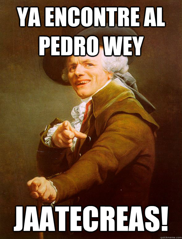 Ya encontre al Pedro wey Jaatecreas!  Joseph Ducreux
