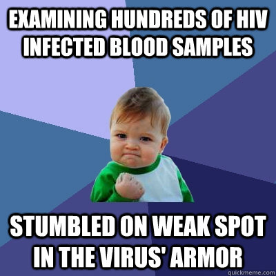 Examining hundreds of HIV infected blood samples Stumbled on weak spot in the virus' armor  Success Kid