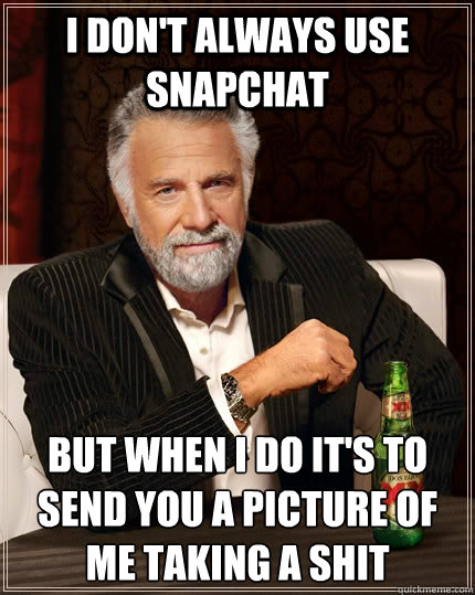 I don't always use snapchat But when i do it's to send you a picture of me taking a shit  The Most Interesting Man In The World
