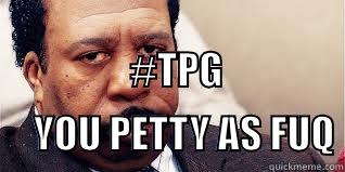                                                #TPG                                                                                                                                                                          YOU PETTY AS FUQ Misc