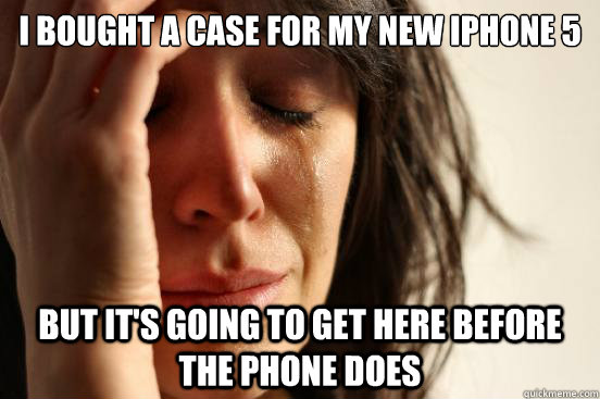 I bought a case for my new iPhone 5 but it's going to get here before the phone does  First World Problems