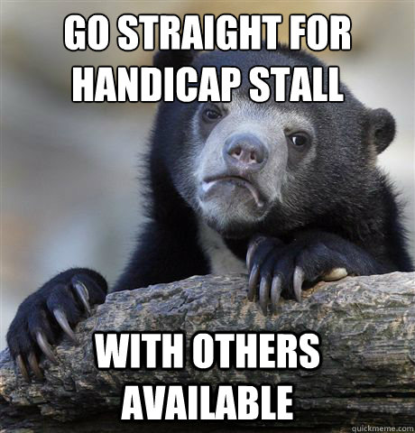 Go straight for handicap stall with others available  Confession Bear