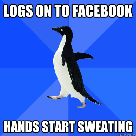 Logs on to facebook hands start sweating  Socially Awkward Penguin