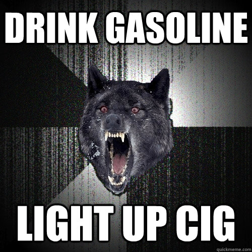 drink gasoline light up cig  Insanity Wolf