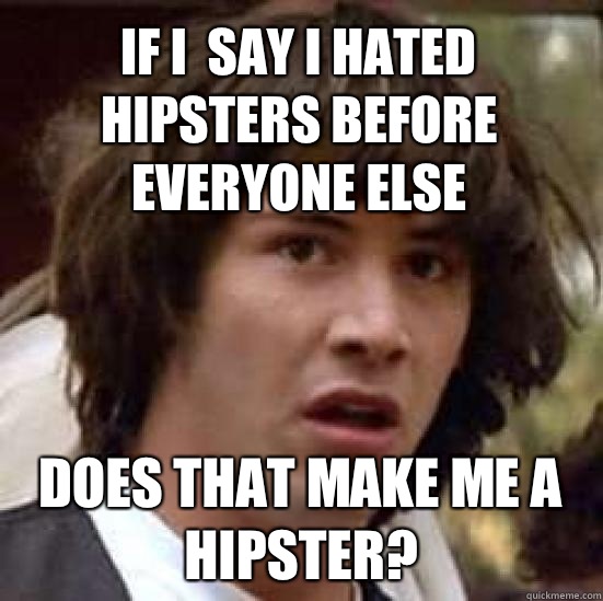 If I  say I hated hipsters before everyone else Does that make me a hipster?  conspiracy keanu