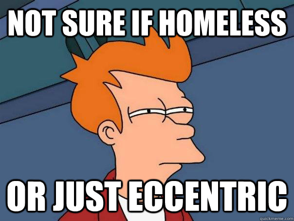 Not sure if homeless Or just eccentric  Futurama Fry