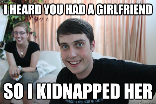 I heard you had a Girlfriend So I kidnapped her   Overly Attached Boyfriend