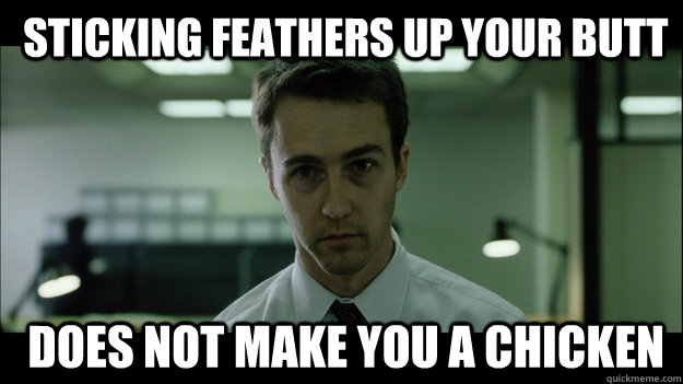  Sticking feathers up your butt   does not make you a chicken -  Sticking feathers up your butt   does not make you a chicken  Edward Norton
