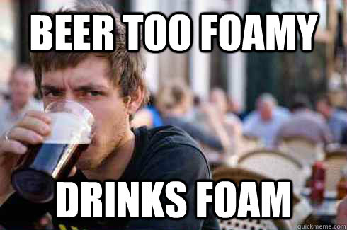 beer too foamy drinks foam  Lazy College Senior