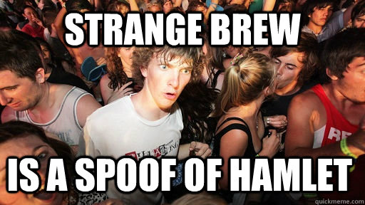Strange Brew Is a spoof of Hamlet   Sudden Clarity Clarence