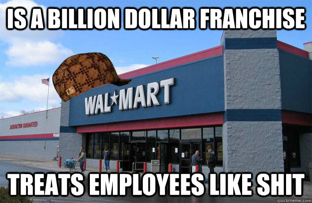 Is a billion dollar franchise treats employees like shit  scumbag walmart