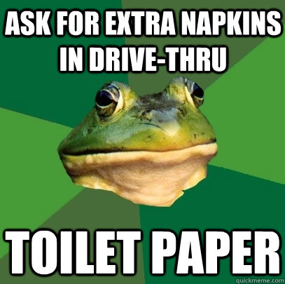 Ask for extra napkins in drive-thru Toilet Paper  Foul Bachelor Frog